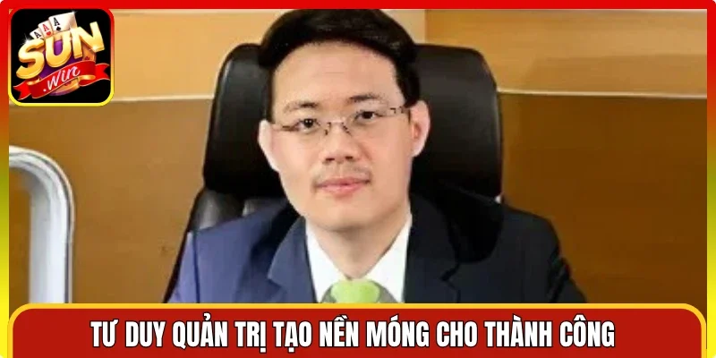 Tư duy quản trị tạo nền móng cho thành công